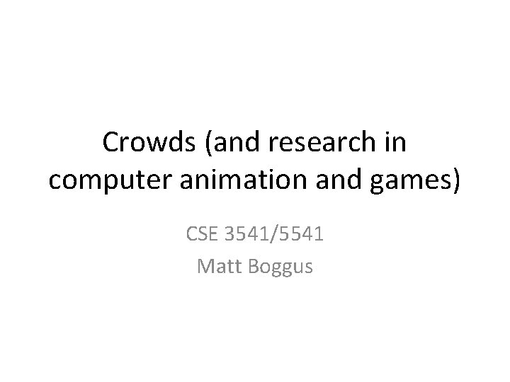 Crowds (and research in computer animation and games) CSE 3541/5541 Matt Boggus 