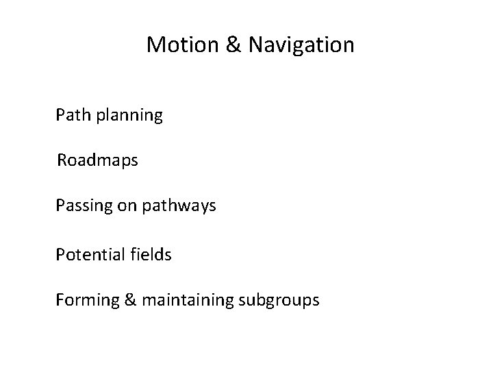 Motion & Navigation Path planning Roadmaps Passing on pathways Potential fields Forming & maintaining