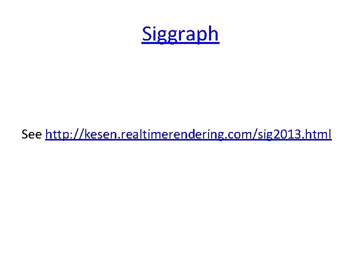 Siggraph See http: //kesen. realtimerendering. com/sig 2013. html 