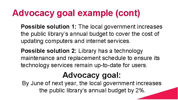 Advocacy goal example (cont) Possible solution 1: The local government increases the public library’s