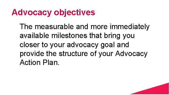 Advocacy objectives The measurable and more immediately available milestones that bring you closer to