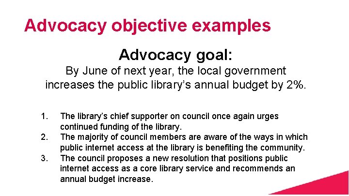 Advocacy objective examples Advocacy goal: By June of next year, the local government increases