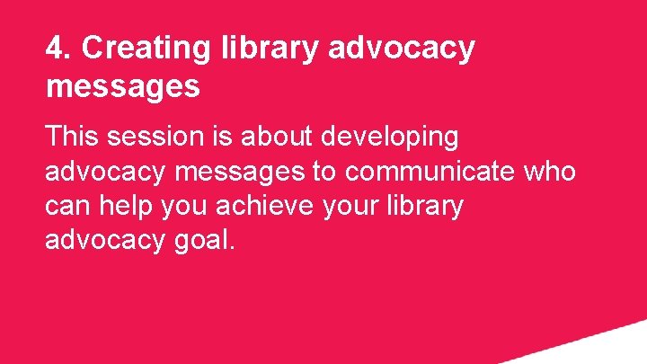 4. Creating library advocacy messages This session is about developing advocacy messages to communicate