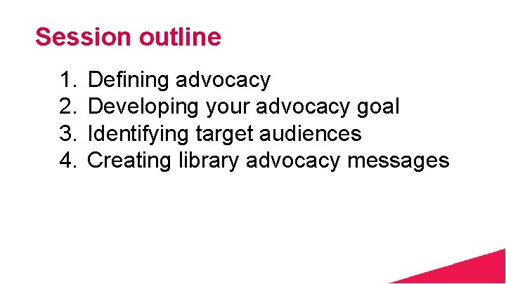 Session outline 1. 2. 3. 4. Defining advocacy Developing your advocacy goal Identifying target