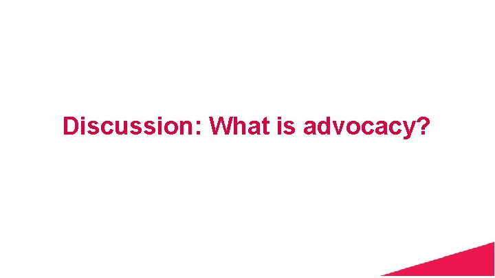 Discussion: What is advocacy? 