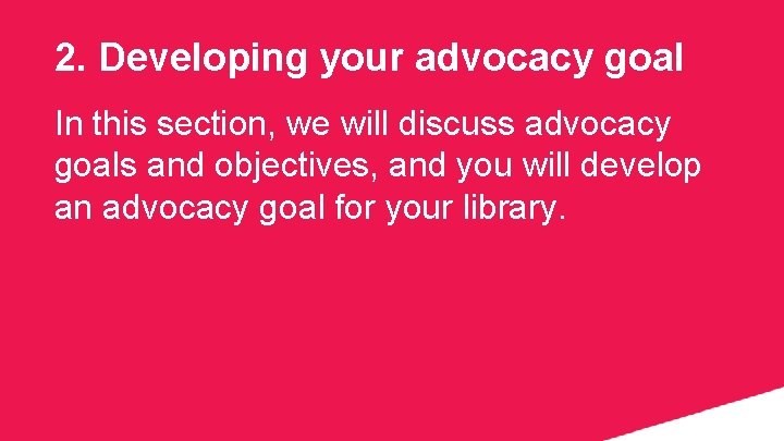 2. Developing your advocacy goal In this section, we will discuss advocacy goals and