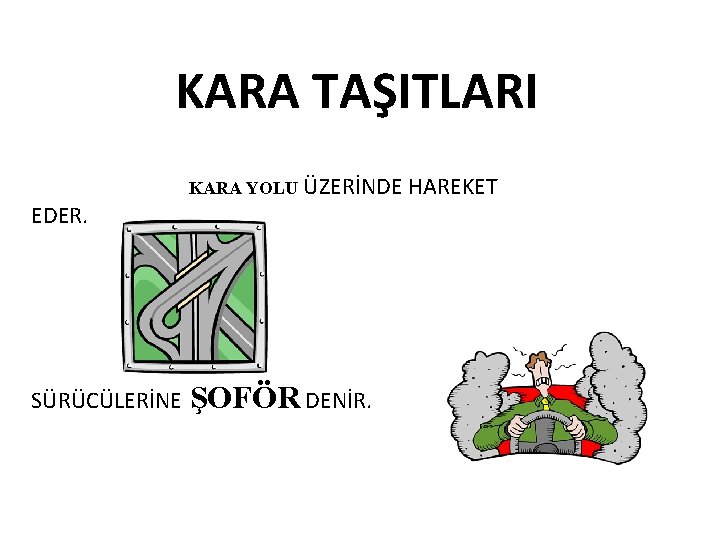 KARA TAŞITLARI KARA YOLU EDER. SÜRÜCÜLERİNE ÜZERİNDE HAREKET ŞOFÖR DENİR. 