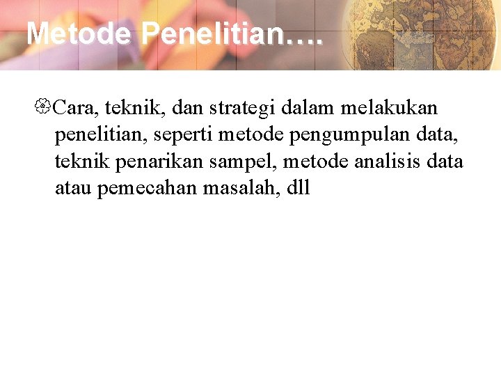 Metode Penelitian…. Cara, teknik, dan strategi dalam melakukan penelitian, seperti metode pengumpulan data, teknik