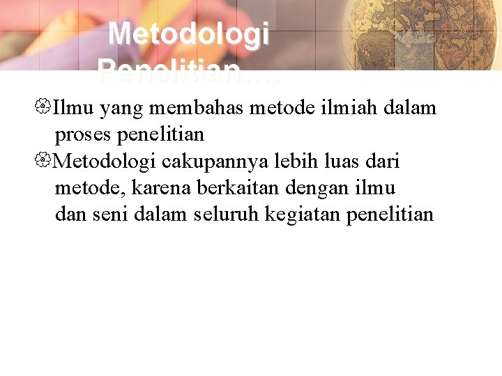 Metodologi Penelitian…. Ilmu yang membahas metode ilmiah dalam proses penelitian Metodologi cakupannya lebih luas