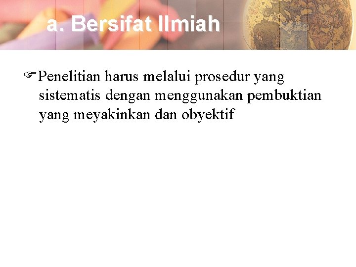 a. Bersifat Ilmiah Penelitian harus melalui prosedur yang sistematis dengan menggunakan pembuktian yang meyakinkan