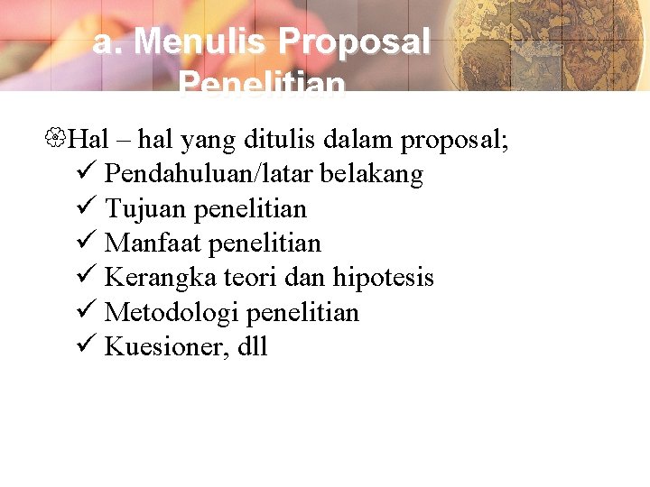 a. Menulis Proposal Penelitian Hal – hal yang ditulis dalam proposal; Pendahuluan/latar belakang Tujuan