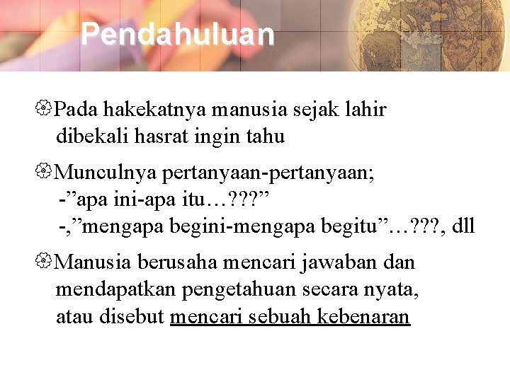 Pendahuluan Pada hakekatnya manusia sejak lahir dibekali hasrat ingin tahu Munculnya pertanyaan-pertanyaan; -”apa ini-apa