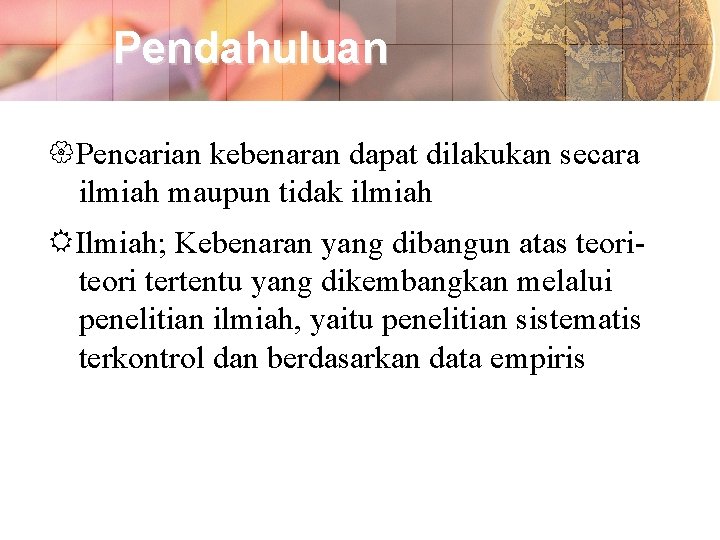 Pendahuluan Pencarian kebenaran dapat dilakukan secara ilmiah maupun tidak ilmiah Ilmiah; Kebenaran yang dibangun