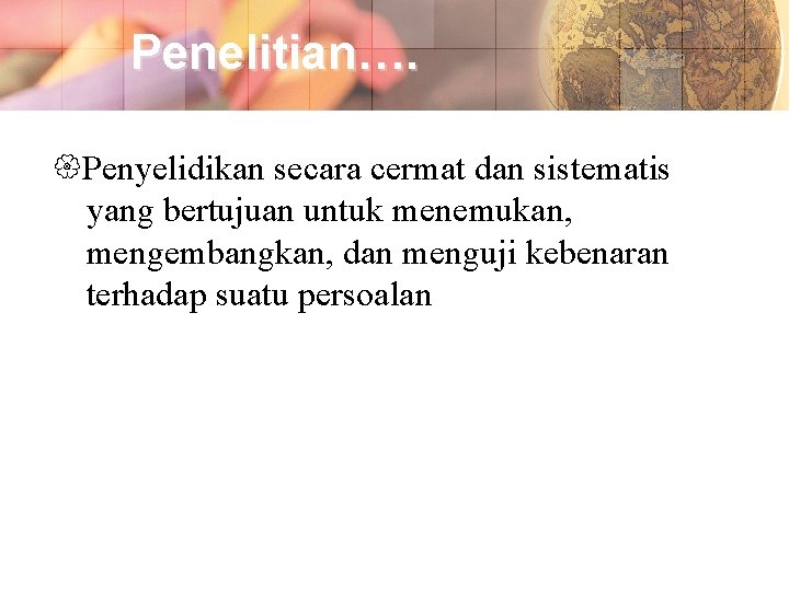 Penelitian…. Penyelidikan secara cermat dan sistematis yang bertujuan untuk menemukan, mengembangkan, dan menguji kebenaran