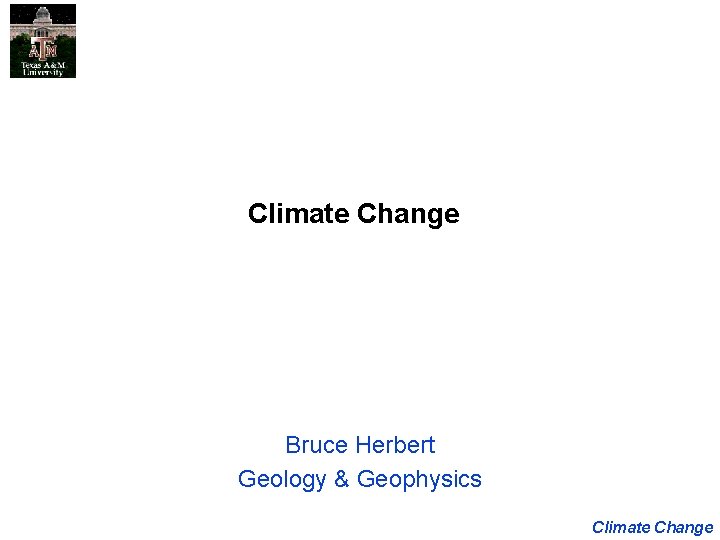 Climate Change Bruce Herbert Geology & Geophysics Climate Change 