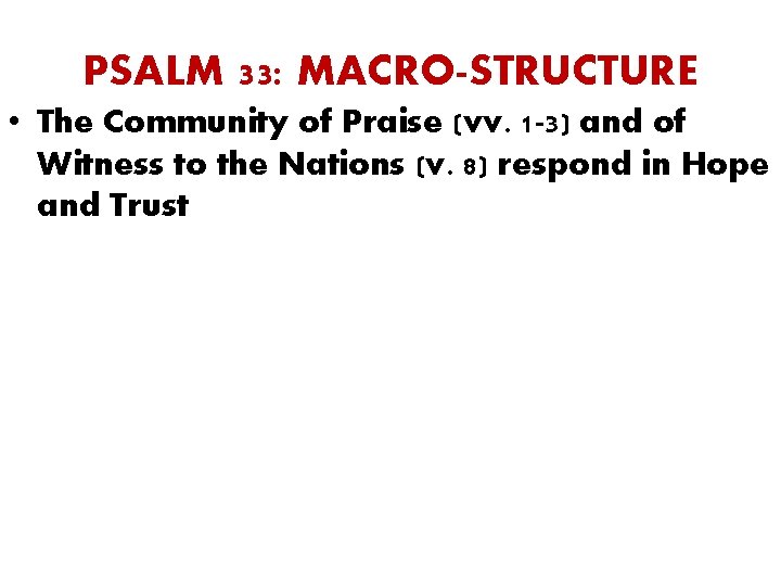 PSALM 33: MACRO-STRUCTURE • The Community of Praise (vv. 1 -3) and of Witness PSALM 33: MACRO-STRUCTURE • The Community of Praise (vv. 1 -3) and of Witness