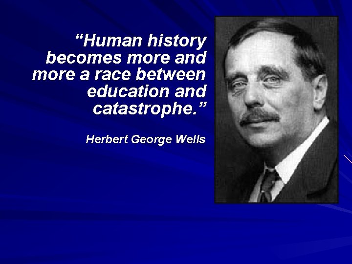 “Human history becomes more and more a race between education and catastrophe. ” Herbert