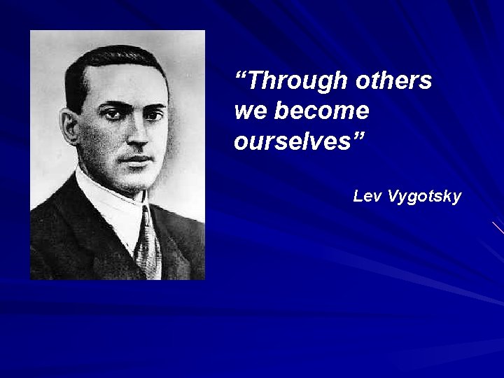 “Through others we become ourselves” Lev Vygotsky 