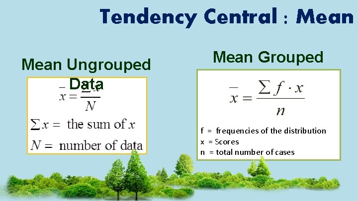 Tendency Central : Mean Ungrouped Data Mean Grouped Data f = frequencies of the