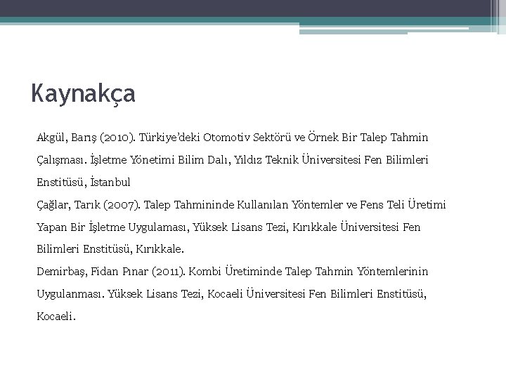 Kaynakça Akgül, Barış (2010). Türkiye’deki Otomotiv Sektörü ve Örnek Bir Talep Tahmin Çalışması. İşletme Kaynakça Akgül, Barış (2010). Türkiye’deki Otomotiv Sektörü ve Örnek Bir Talep Tahmin Çalışması. İşletme