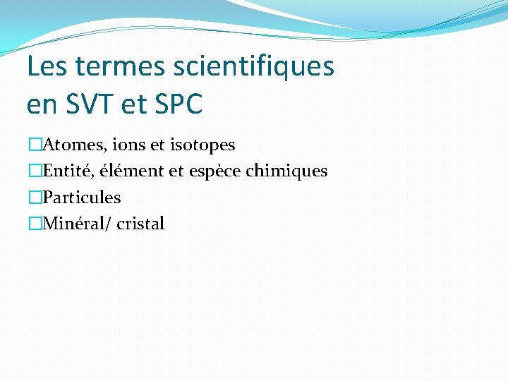 Les termes scientifiques en SVT et SPC �Atomes, ions et isotopes �Entité, élément et