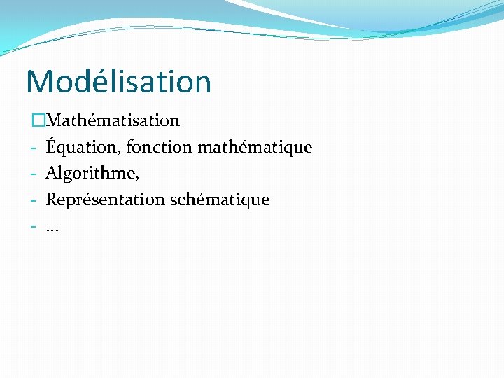 Modélisation �Mathématisation - Équation, fonction mathématique - Algorithme, - Représentation schématique -. . .