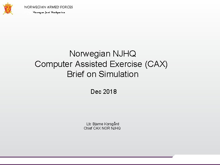 NORWEGIAN ARMED FORCES Norwegian Joint Headquarters Norwegian NJHQ Computer Assisted Exercise (CAX) Brief on