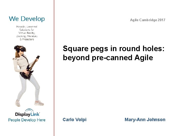 Agile Cambridge 2017 Square pegs in round holes: beyond pre-canned Agile Carlo Volpi Mary-Ann