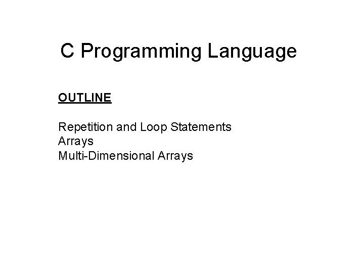 C Programming Language OUTLINE Repetition and Loop Statements Arrays Multi-Dimensional Arrays 