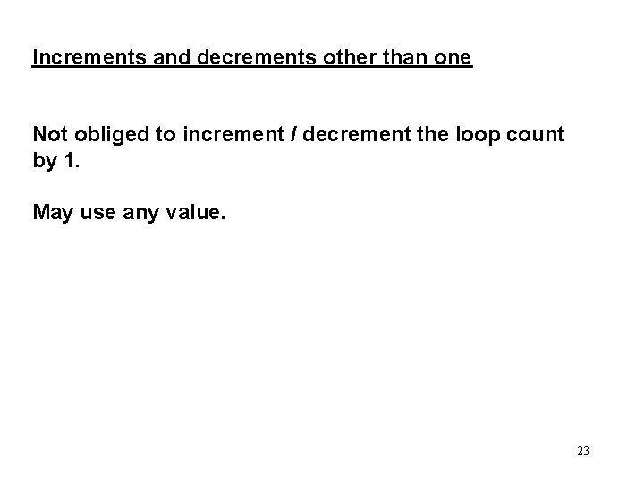 Increments and decrements other than one Not obliged to increment / decrement the loop