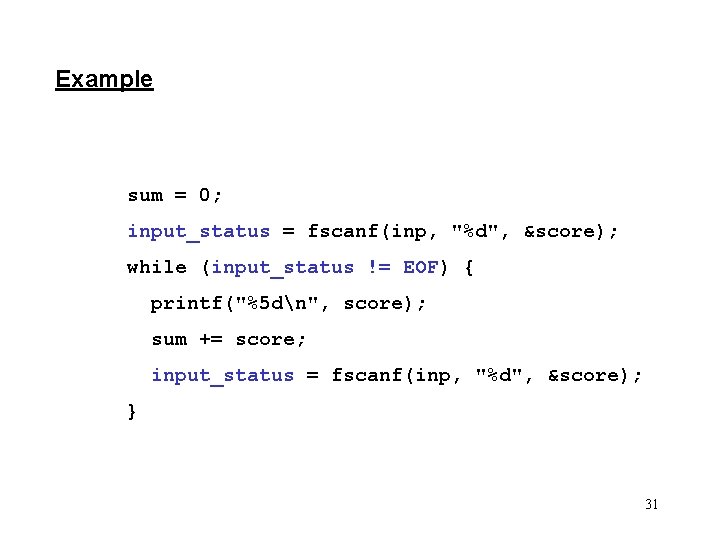 Example sum = 0; input_status = fscanf(inp, "%d", &score); while (input_status != EOF) {