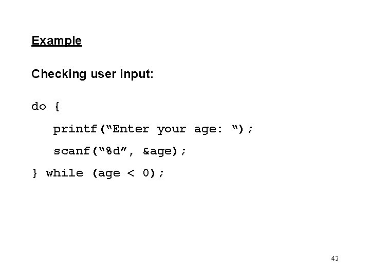 Example Checking user input: do { printf(“Enter your age: “); scanf(“%d”, &age); } while