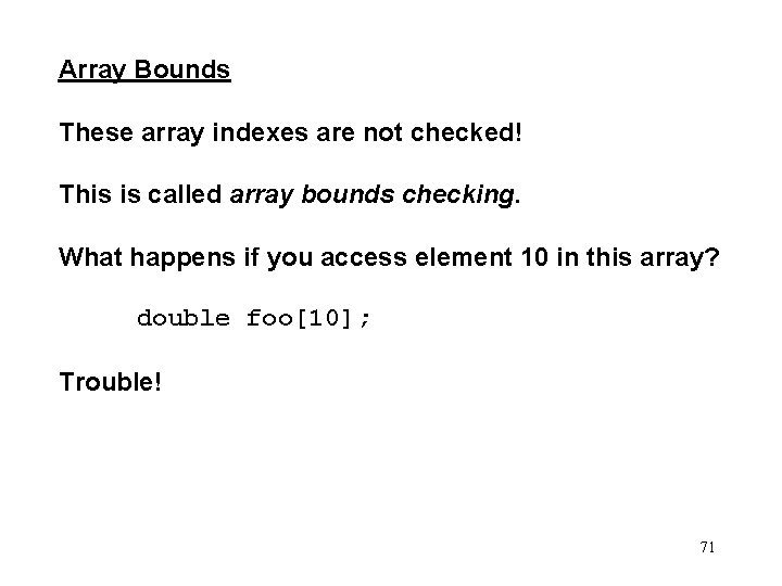 Array Bounds These array indexes are not checked! This is called array bounds checking.