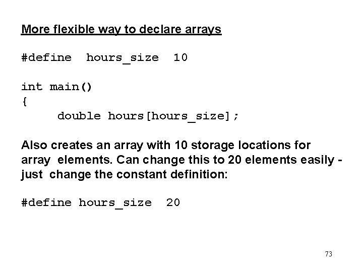 More flexible way to declare arrays #define hours_size 10 int main() { double hours[hours_size];