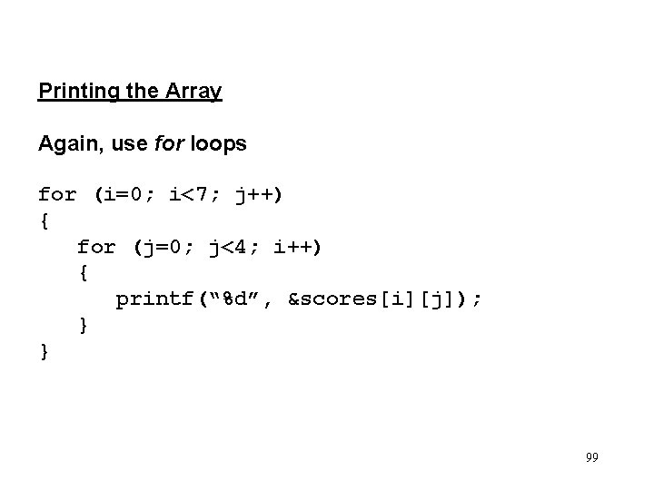 Printing the Array Again, use for loops for (i=0; i<7; j++) { for (j=0;