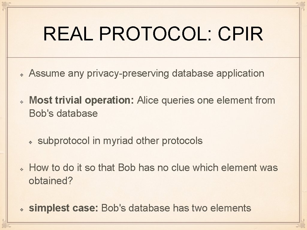 REAL PROTOCOL: CPIR Assume any privacy-preserving database application Most trivial operation: Alice queries one