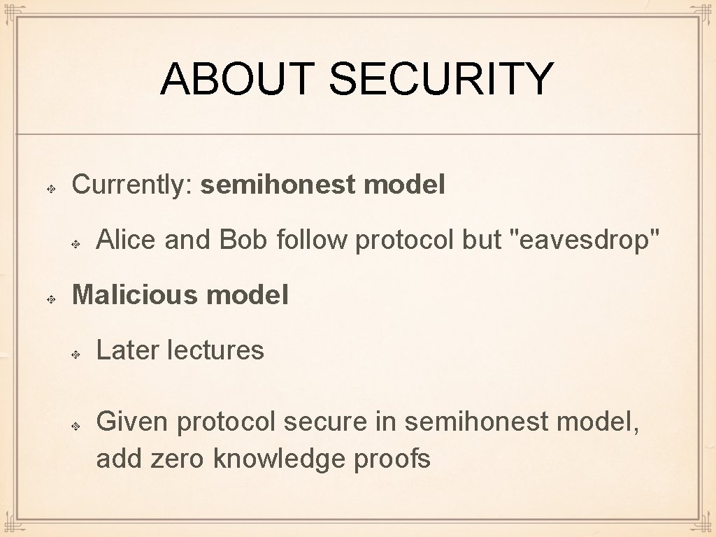 ABOUT SECURITY Currently: semihonest model Alice and Bob follow protocol but "eavesdrop" Malicious model