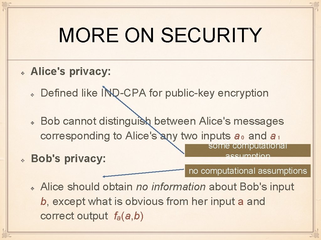 MORE ON SECURITY Alice's privacy: Defined like IND-CPA for public-key encryption Bob cannot distinguish