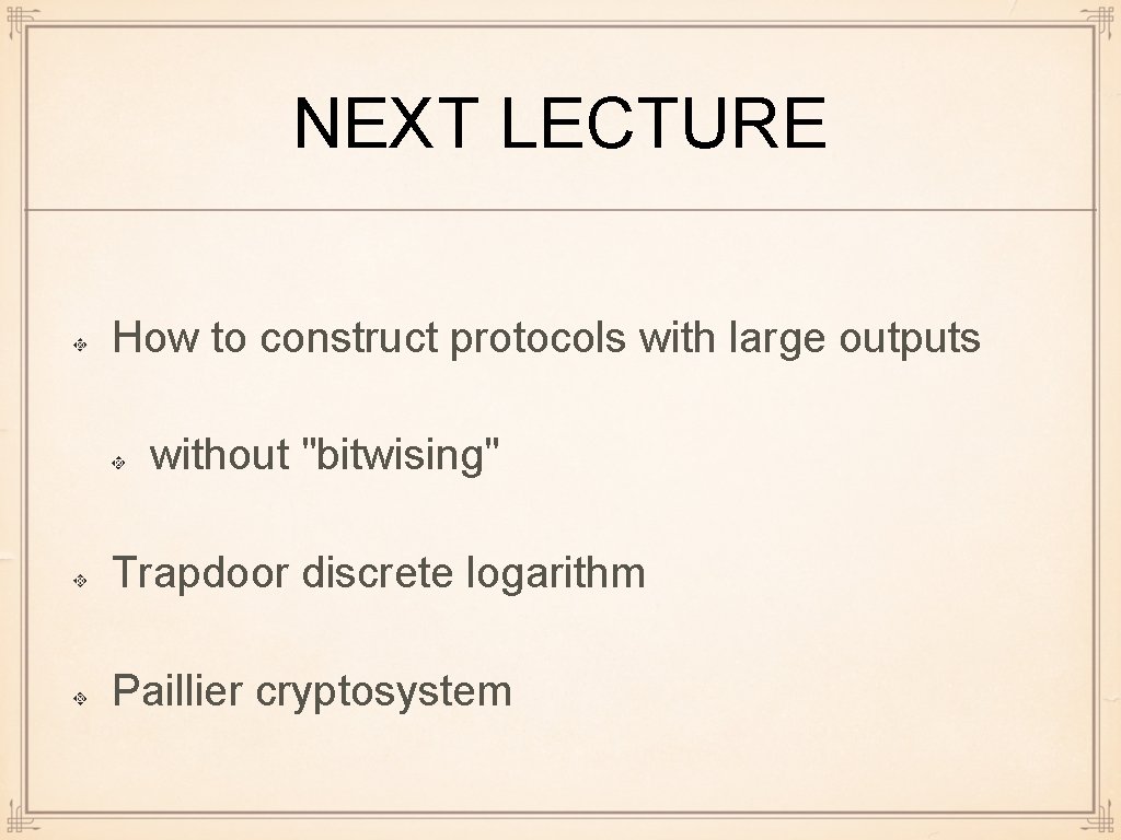 NEXT LECTURE How to construct protocols with large outputs without "bitwising" Trapdoor discrete logarithm