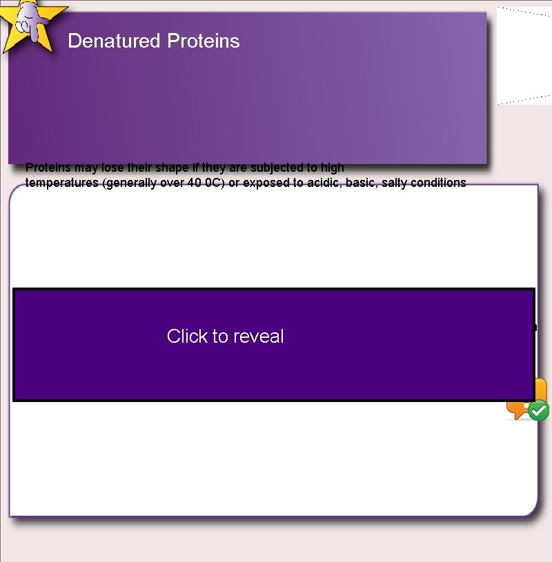 Denatured Proteins may lose their shape if they are subjected to high temperatures (generally Denatured Proteins may lose their shape if they are subjected to high temperatures (generally