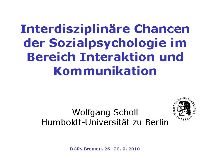 Interdisziplinäre Chancen der Sozialpsychologie im Bereich Interaktion und Kommunikation Wolfgang Scholl Humboldt-Universität zu Berlin