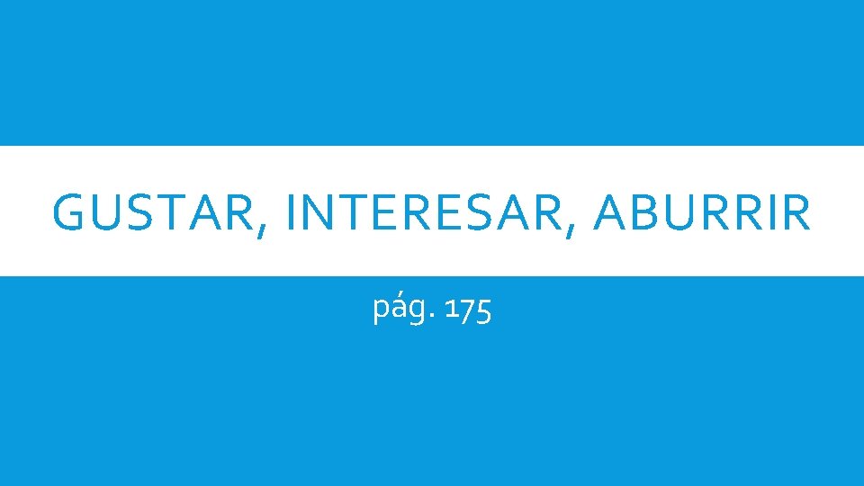 GUSTAR, INTERESAR, ABURRIR pág. 175 