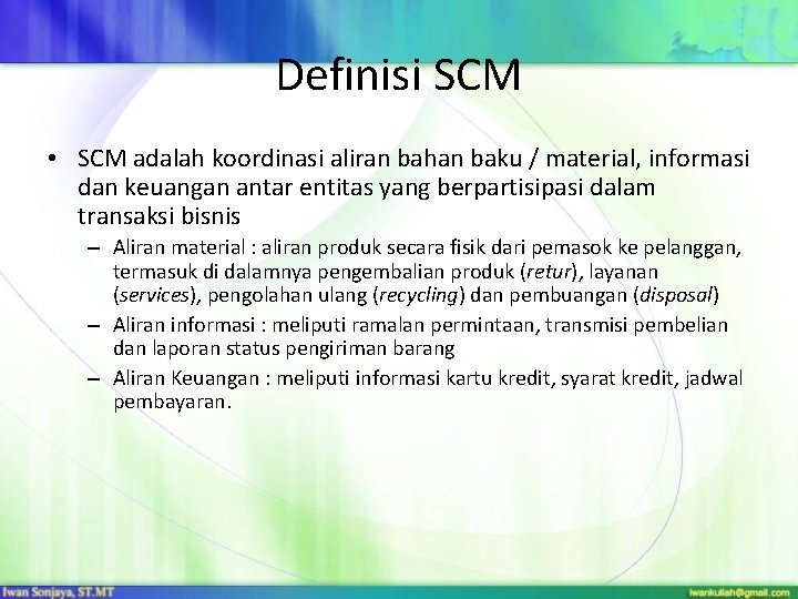 Definisi SCM • SCM adalah koordinasi aliran bahan baku / material, informasi dan keuangan