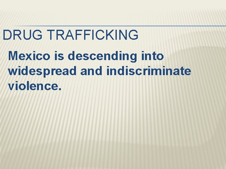 DRUG TRAFFICKING Mexico is descending into widespread and indiscriminate violence. 