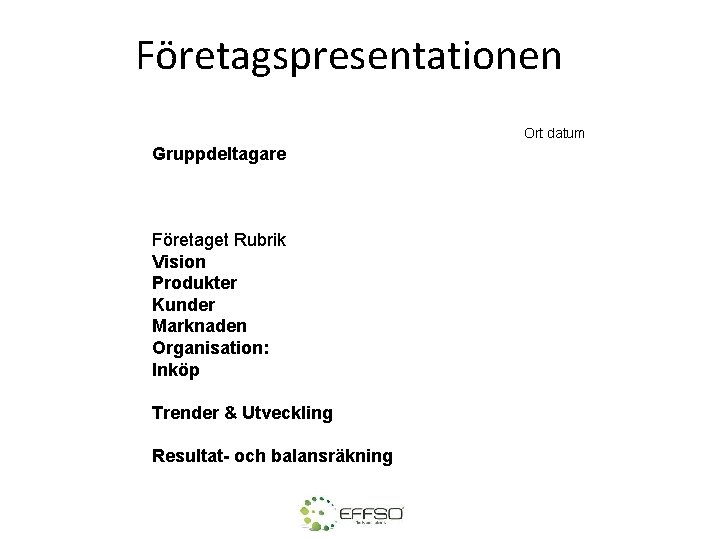 Företagspresentationen Ort datum Gruppdeltagare Företaget Rubrik Vision Produkter Kunder Marknaden Organisation: Inköp Trender &