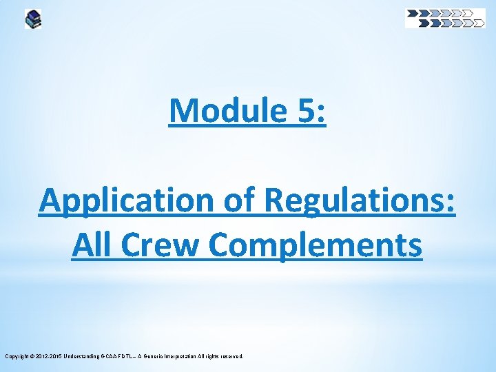 Module 5: Application of Regulations: All Crew Complements Copyright © 2012 -2015 Understanding GCAA