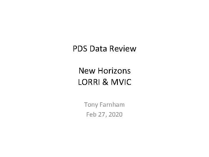 PDS Data Review New Horizons LORRI & MVIC Tony Farnham Feb 27, 2020 PDS Data Review New Horizons LORRI & MVIC Tony Farnham Feb 27, 2020