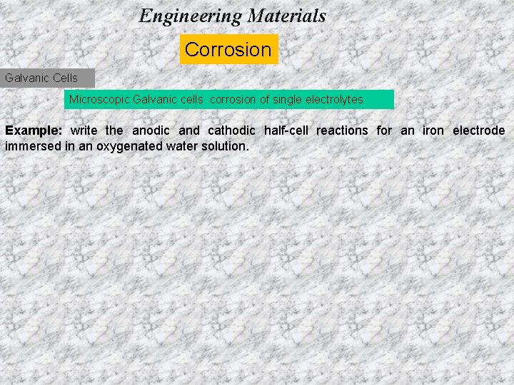 Engineering Materials Corrosion Galvanic Cells Microscopic Galvanic cells corrosion of single electrolytes Example: write