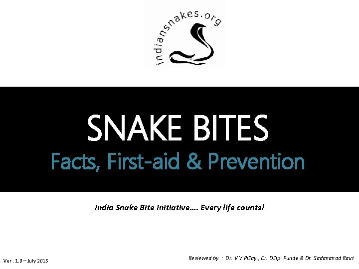 SNAKE BITES Facts, First-aid & Prevention India Snake Bite Initiative…. Every life counts! Ver.