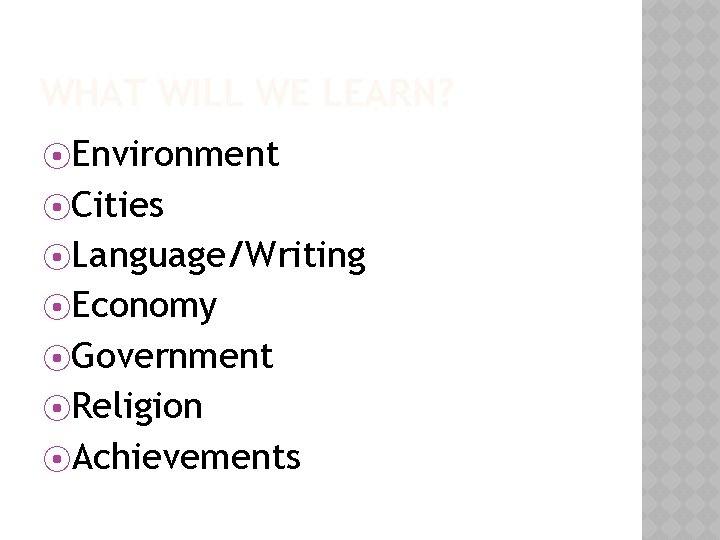 WHAT WILL WE LEARN? ⦿Environment ⦿Cities ⦿Language/Writing ⦿Economy ⦿Government ⦿Religion ⦿Achievements 